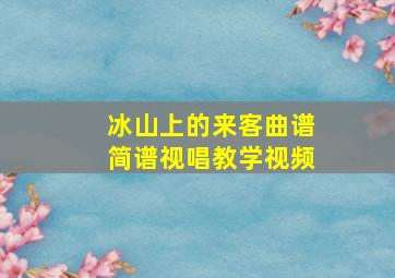 冰山上的来客曲谱简谱视唱教学视频