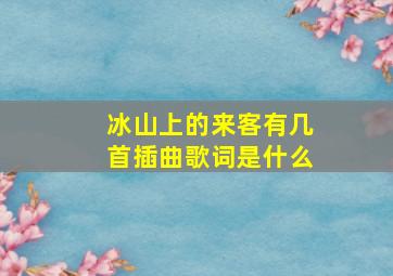 冰山上的来客有几首插曲歌词是什么