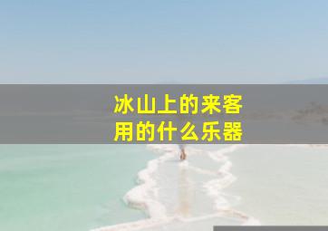 冰山上的来客用的什么乐器