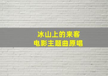 冰山上的来客电影主题曲原唱