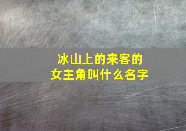 冰山上的来客的女主角叫什么名字