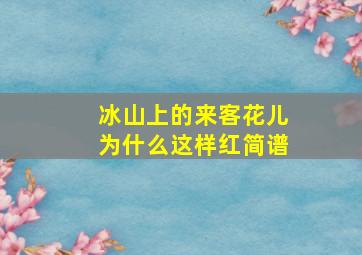 冰山上的来客花儿为什么这样红简谱