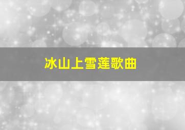 冰山上雪莲歌曲