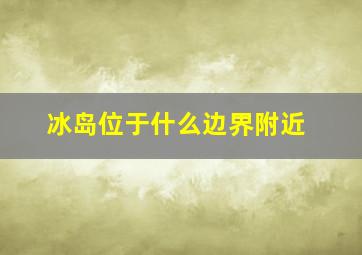 冰岛位于什么边界附近