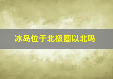 冰岛位于北极圈以北吗