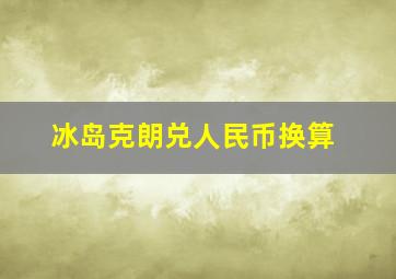 冰岛克朗兑人民币换算