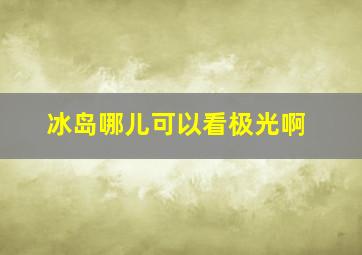 冰岛哪儿可以看极光啊