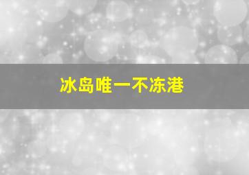 冰岛唯一不冻港