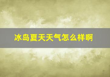 冰岛夏天天气怎么样啊