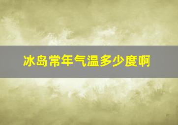 冰岛常年气温多少度啊