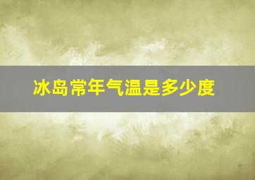 冰岛常年气温是多少度