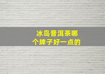 冰岛普洱茶哪个牌子好一点的