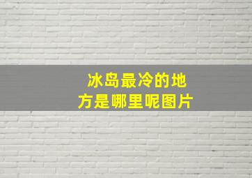 冰岛最冷的地方是哪里呢图片