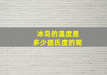 冰岛的温度是多少摄氏度的呢