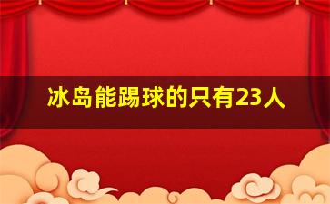 冰岛能踢球的只有23人