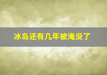 冰岛还有几年被淹没了