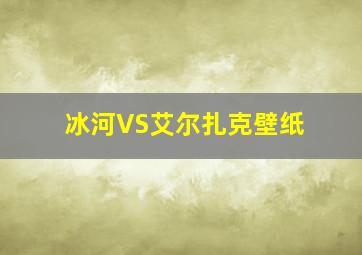 冰河VS艾尔扎克壁纸