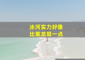 冰河实力好像比紫龙弱一点