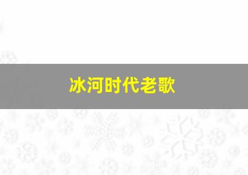 冰河时代老歌