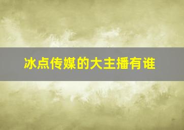 冰点传媒的大主播有谁