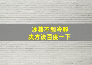 冰箱不制冷解决方法百度一下