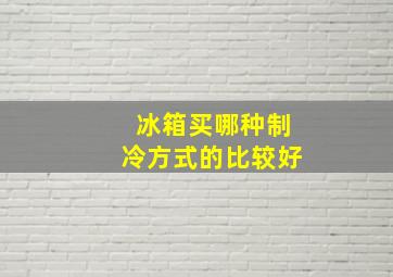 冰箱买哪种制冷方式的比较好