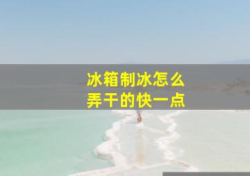 冰箱制冰怎么弄干的快一点