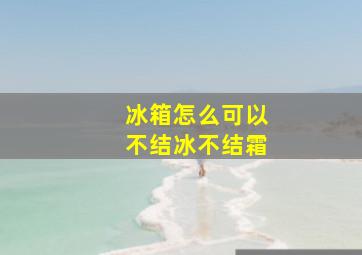 冰箱怎么可以不结冰不结霜