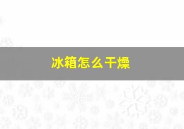 冰箱怎么干燥