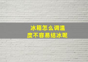 冰箱怎么调温度不容易结冰呢