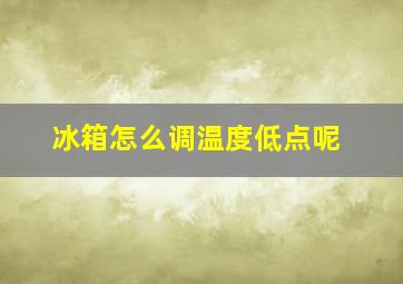 冰箱怎么调温度低点呢