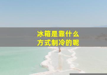 冰箱是靠什么方式制冷的呢