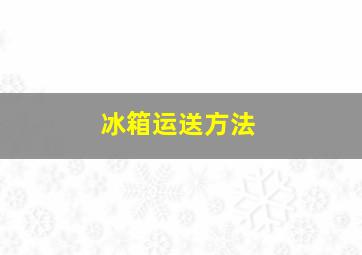 冰箱运送方法