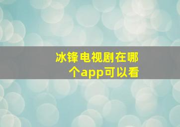 冰锋电视剧在哪个app可以看