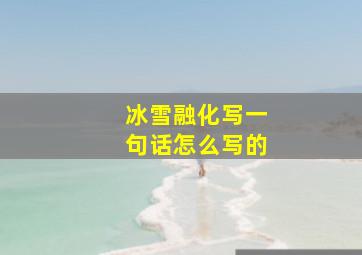 冰雪融化写一句话怎么写的