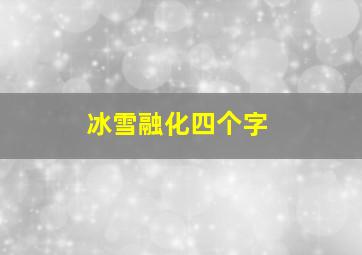 冰雪融化四个字