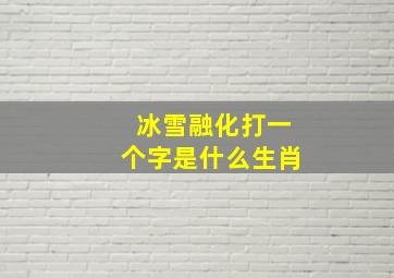 冰雪融化打一个字是什么生肖