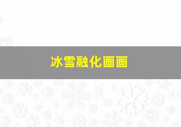 冰雪融化画画