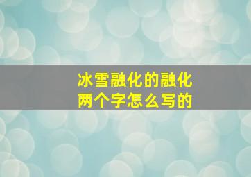 冰雪融化的融化两个字怎么写的