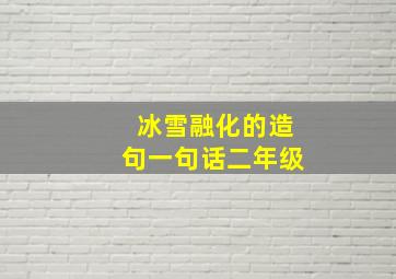 冰雪融化的造句一句话二年级