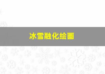 冰雪融化绘画