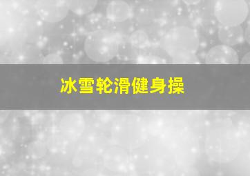 冰雪轮滑健身操