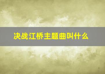 决战江桥主题曲叫什么