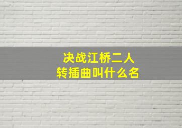 决战江桥二人转插曲叫什么名