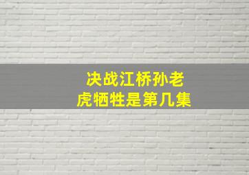 决战江桥孙老虎牺牲是第几集