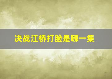 决战江桥打脸是哪一集