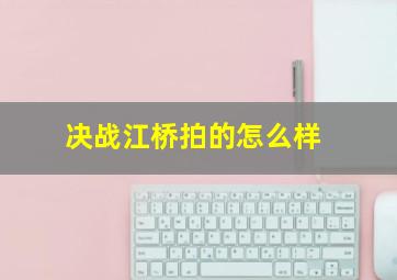 决战江桥拍的怎么样