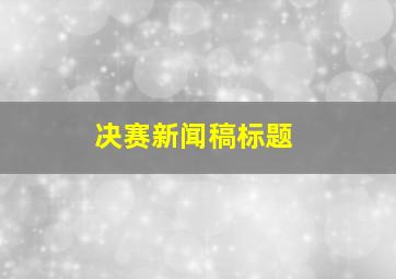 决赛新闻稿标题