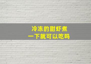 冷冻的甜虾煮一下就可以吃吗