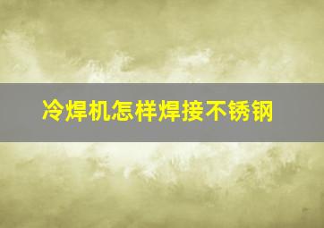 冷焊机怎样焊接不锈钢